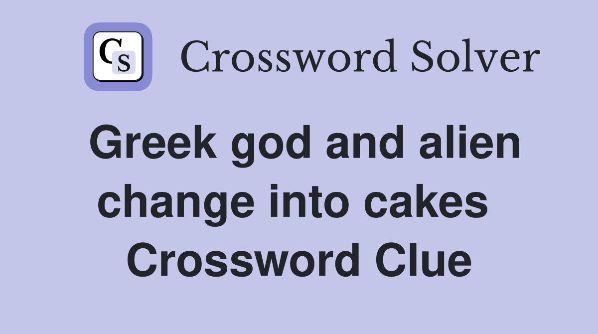Greek god and alien change into cakes  Crossword Clue
