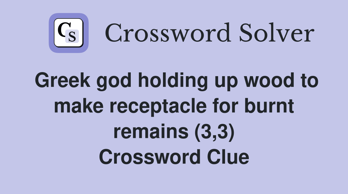 Greek god holding up wood to make receptacle for burnt remains (3,3) Crossword Clue