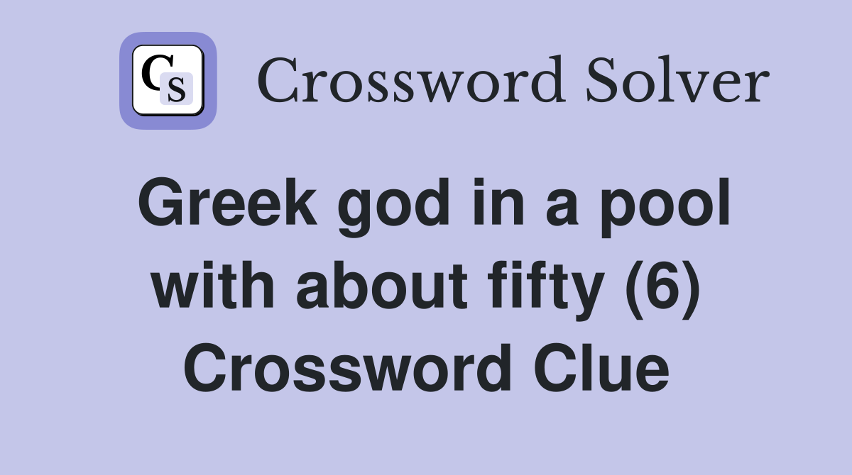 Greek god in a pool with about fifty (6) Crossword Clue