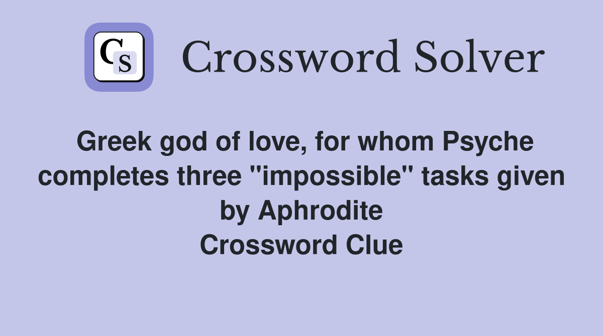Greek god of love, for whom Psyche completes three "impossible" tasks given by Aphrodite Crossword Clue