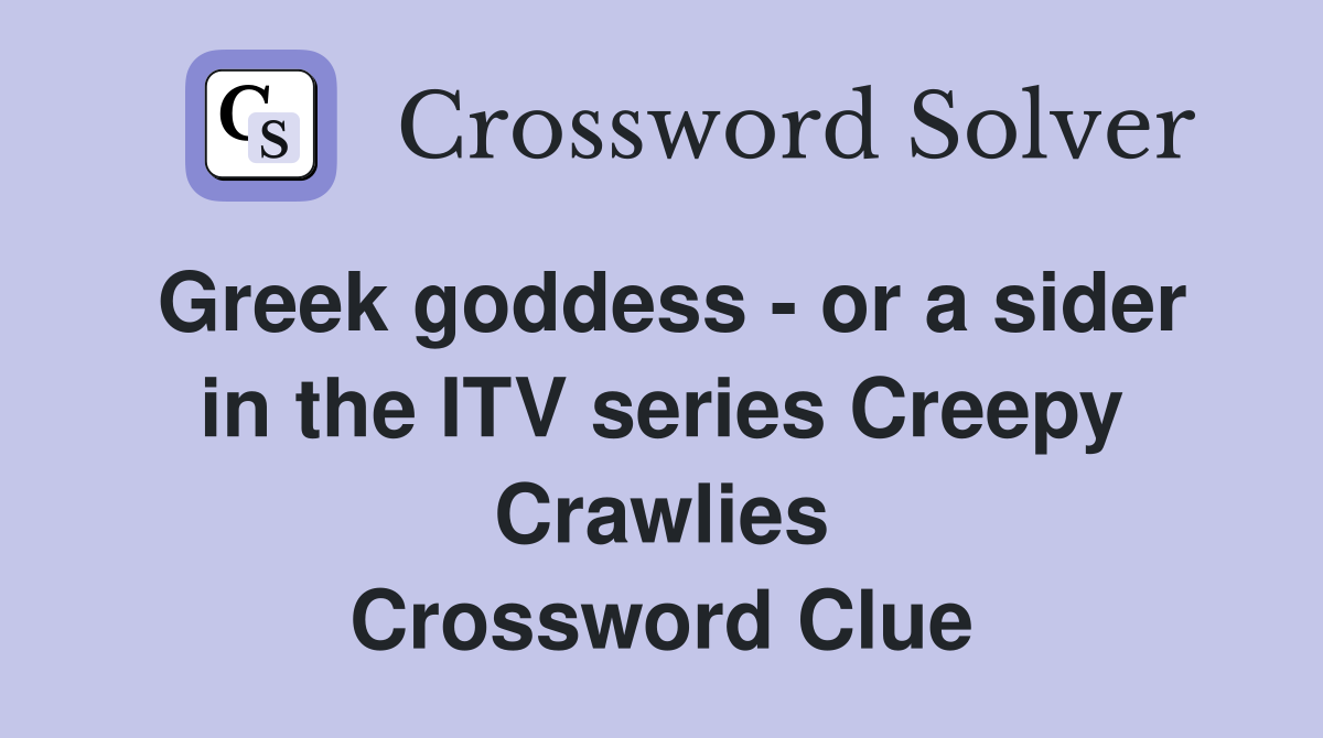 Greek goddess - or a sider in the ITV series Creepy Crawlies Crossword Clue