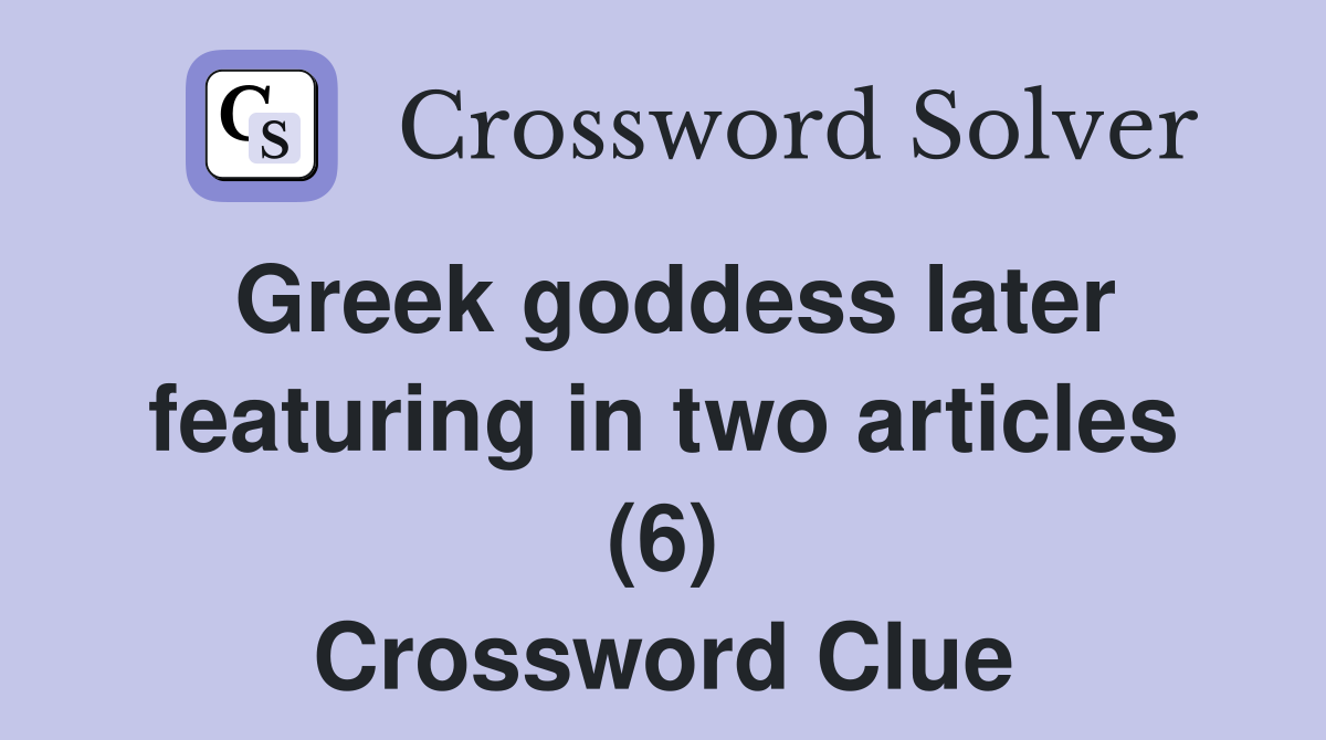 Greek goddess later featuring in two articles (6) Crossword Clue