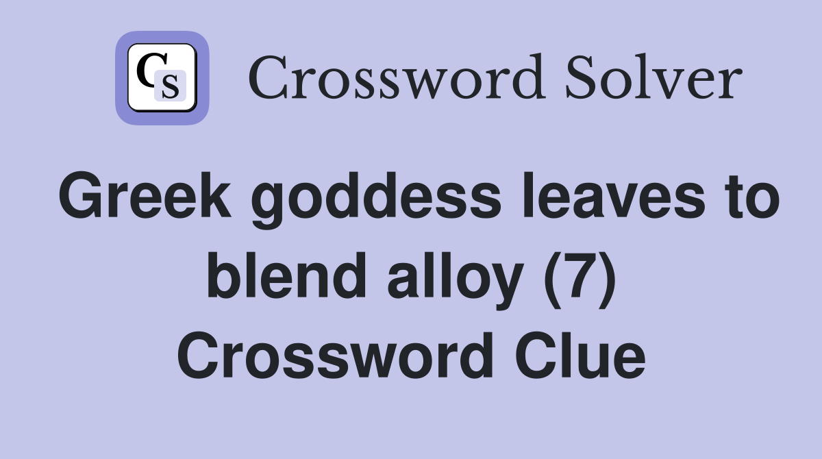 Greek goddess leaves to blend alloy (7) Crossword Clue
