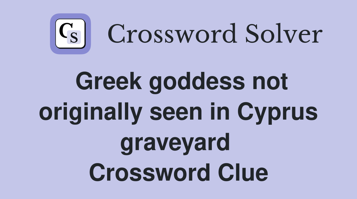 Greek goddess not originally seen in Cyprus graveyard  Crossword Clue