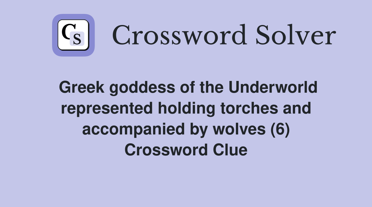 Greek goddess of the Underworld represented holding torches and accompanied by wolves (6) Crossword Clue