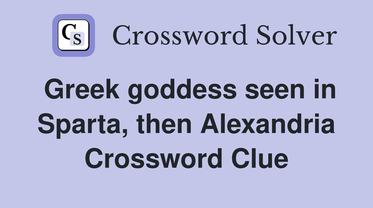 Greek goddess seen in Sparta, then Alexandria Crossword Clue