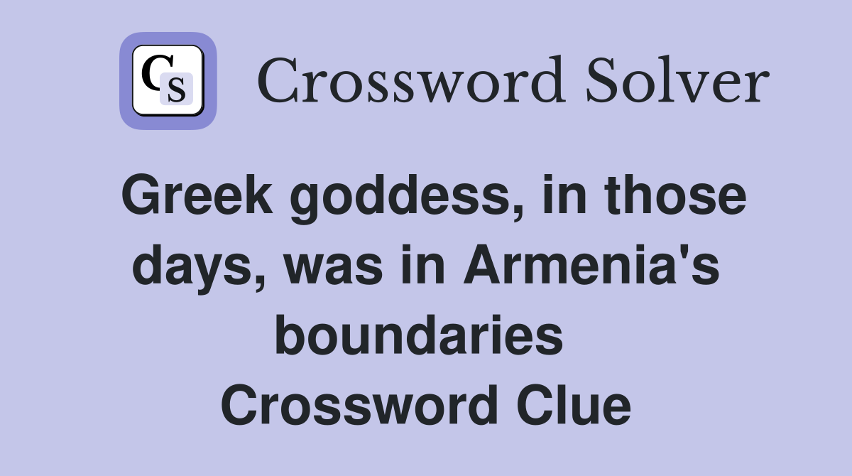 Greek goddess, in those days, was in Armenia's boundaries  Crossword Clue