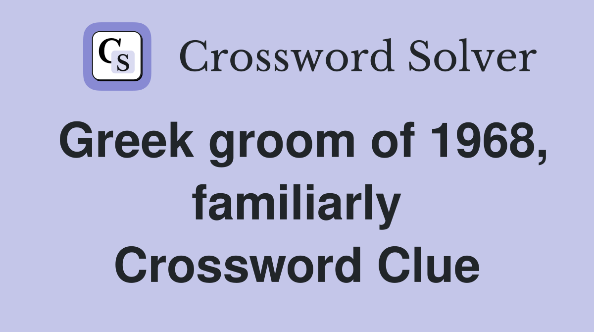 Greek groom of 1968, familiarly Crossword Clue