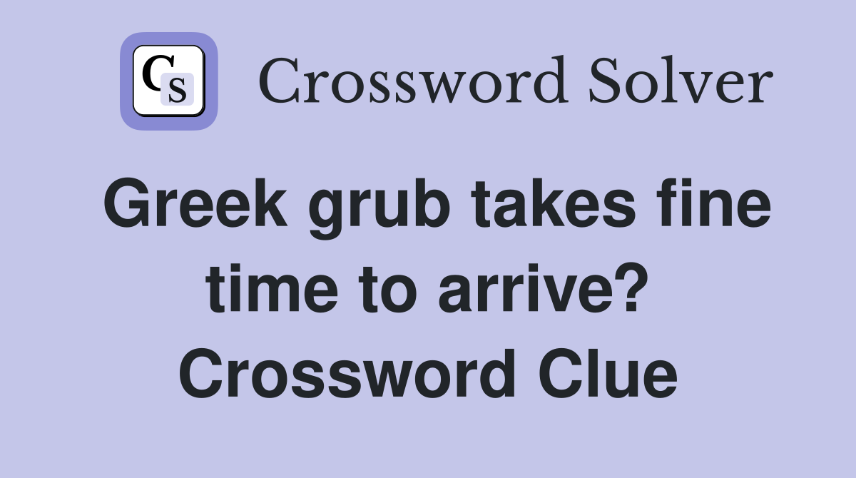 Greek grub takes fine time to arrive? Crossword Clue