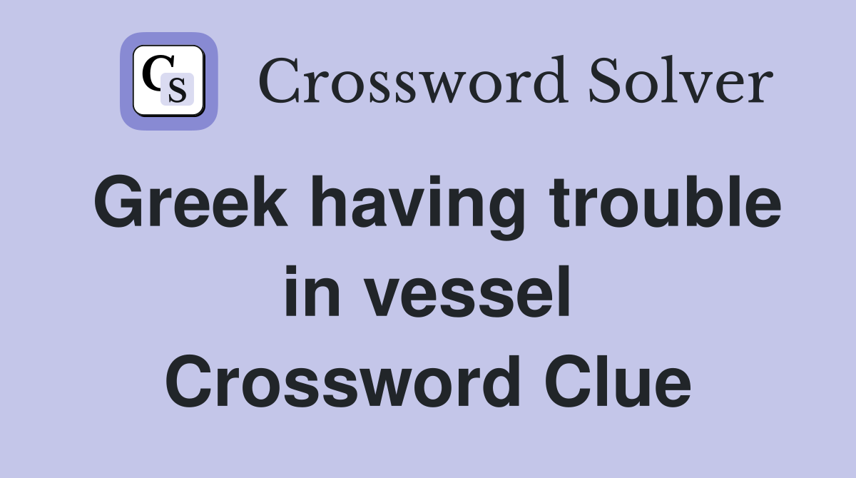 Greek having trouble in vessel Crossword Clue