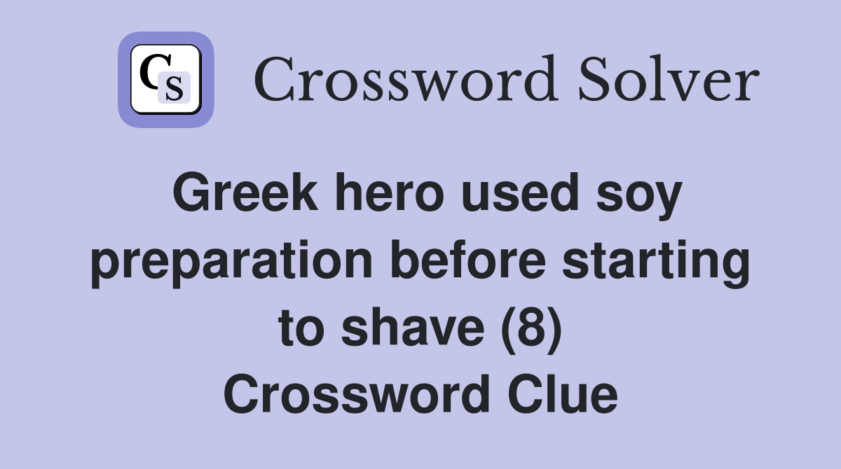 Greek hero used soy preparation before starting to shave (8) Crossword Clue