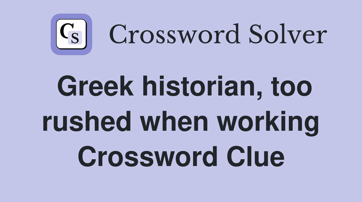 Greek historian, too rushed when working Crossword Clue