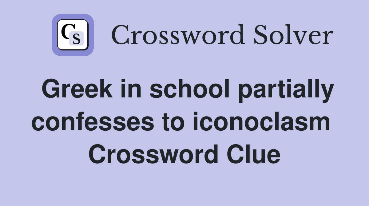 Greek in school partially confesses to iconoclasm  Crossword Clue