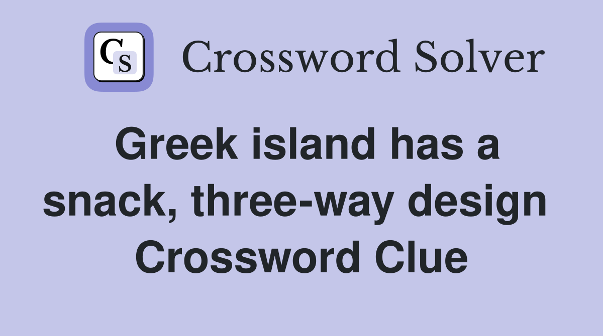 Greek island has a snack, three-way design  Crossword Clue