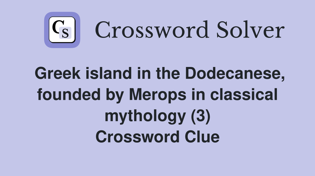 Greek island in the Dodecanese, founded by Merops in classical mythology (3) Crossword Clue