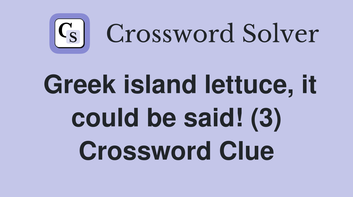 Greek island lettuce, it could be said! (3) Crossword Clue