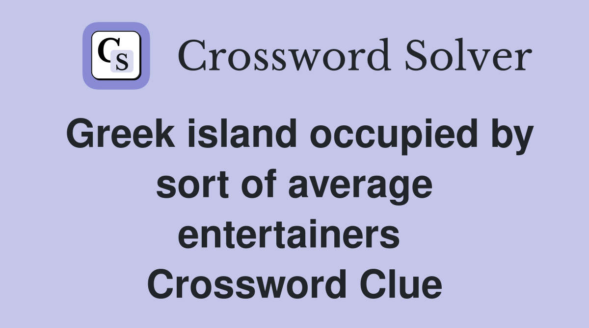 Greek island occupied by sort of average entertainers  Crossword Clue