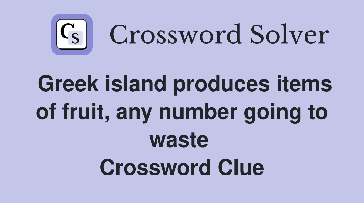 Greek island produces items of fruit, any number going to waste  Crossword Clue