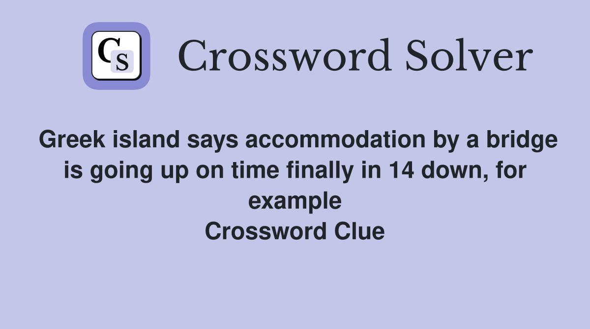 Greek island says accommodation by a bridge is going up on time finally in 14 down, for example Crossword Clue
