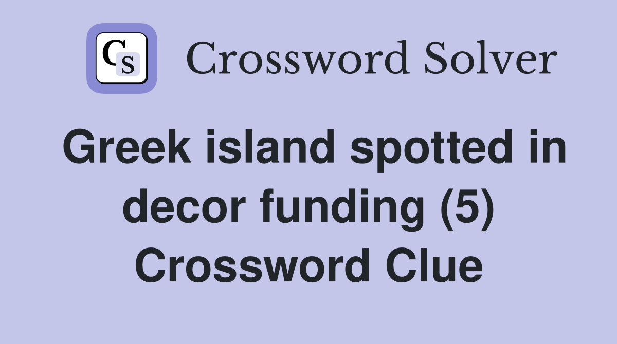 Greek island spotted in decor funding (5) Crossword Clue