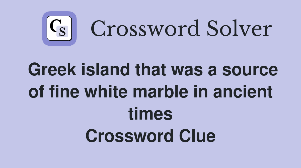 Greek island that was a source of fine white marble in ancient times Crossword Clue