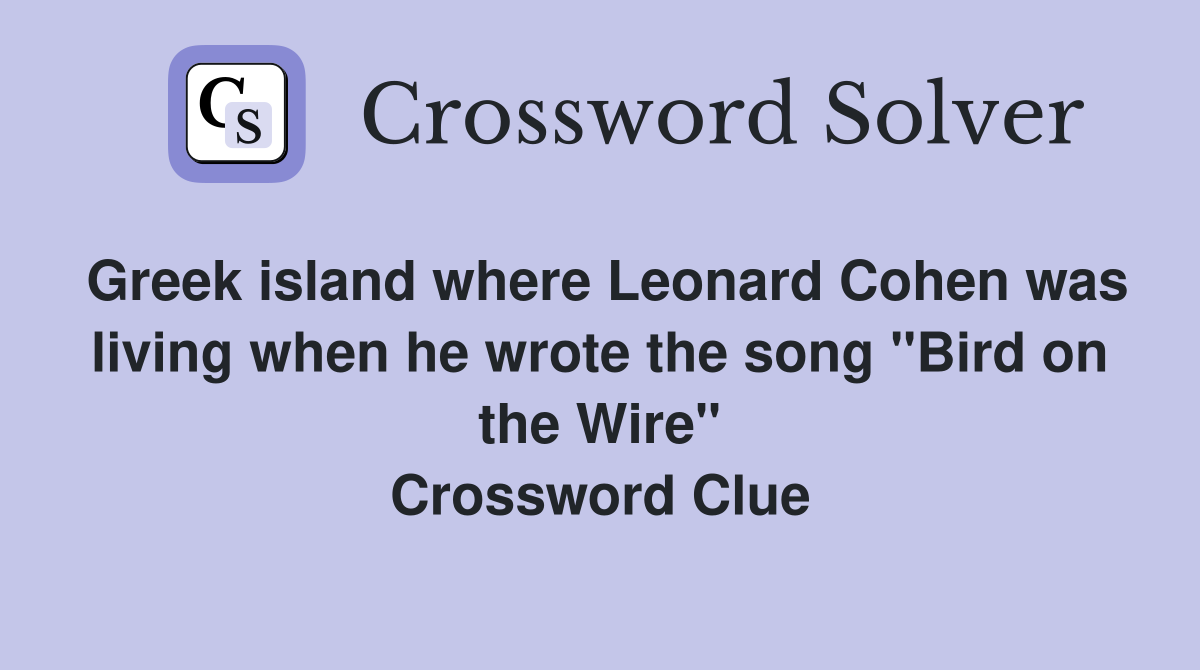 Greek island where Leonard Cohen was living when he wrote the song "Bird on the Wire" Crossword Clue