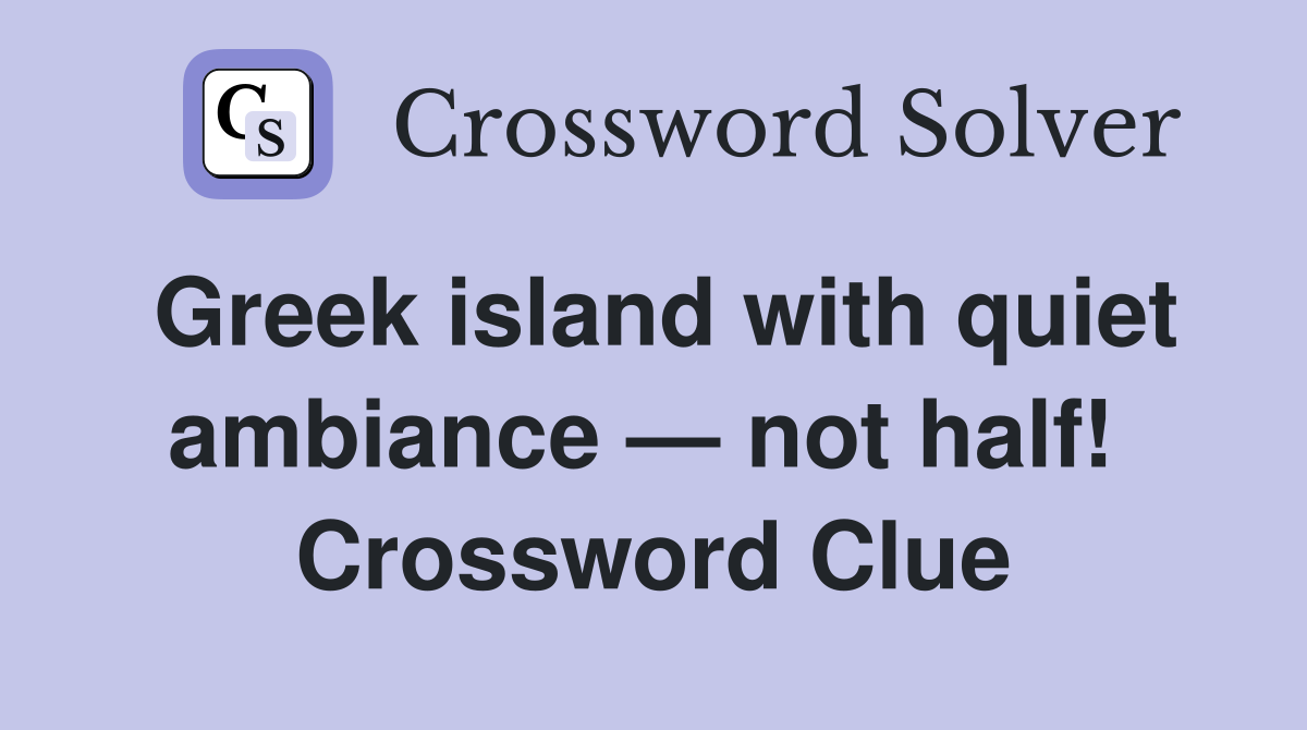 Greek island with quiet ambiance — not half!  Crossword Clue