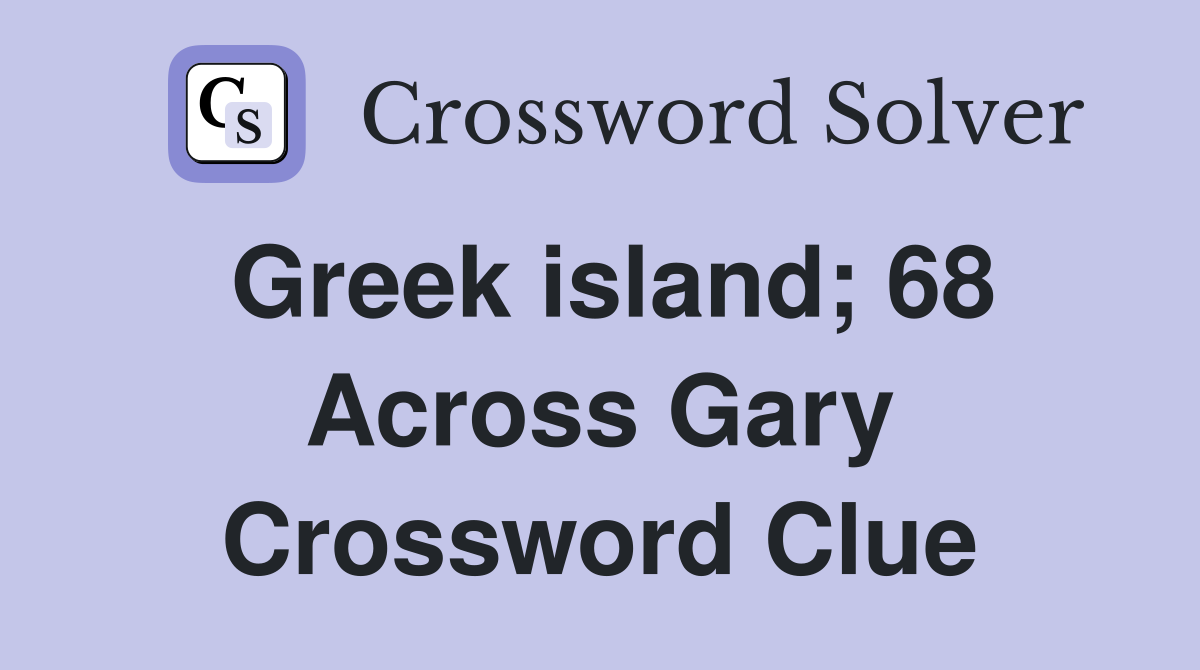 Greek island; 68 Across Gary Crossword Clue