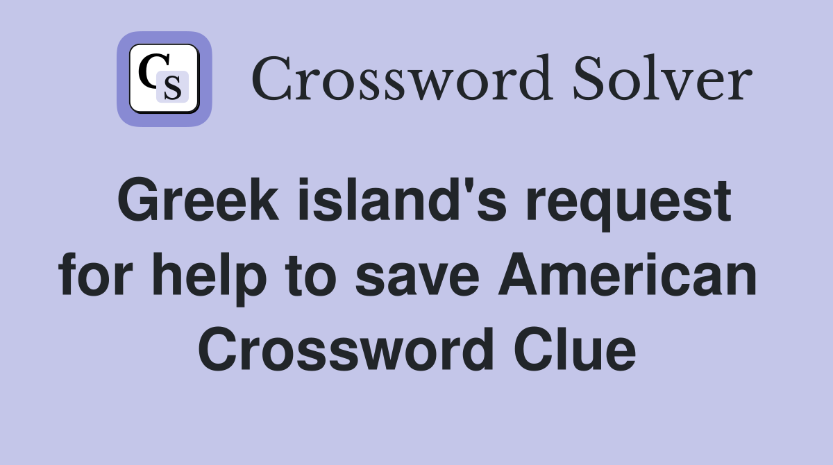 Greek island's request for help to save American  Crossword Clue