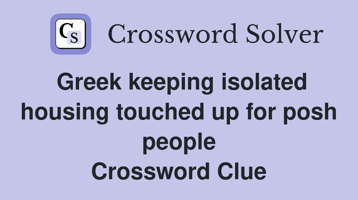 Greek keeping isolated housing touched up for posh people Crossword Clue