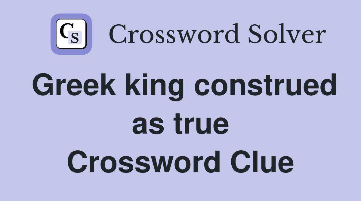 Greek king construed as true Crossword Clue