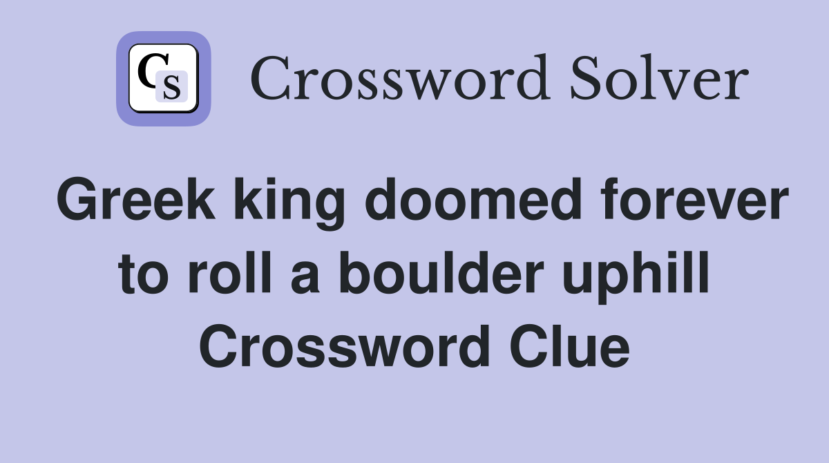 Greek king doomed forever to roll a boulder uphill Crossword Clue