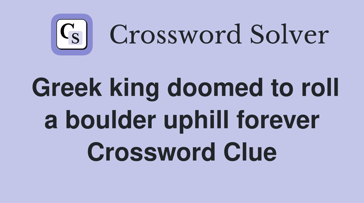 Greek king doomed to roll a boulder uphill forever Crossword Clue