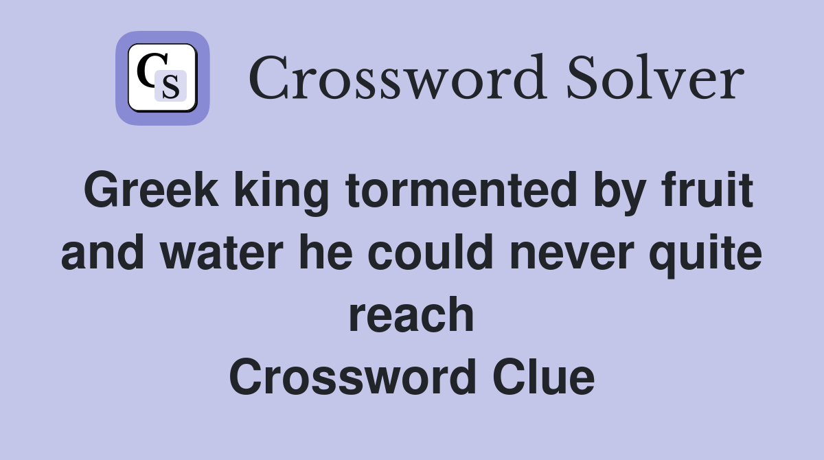 Greek king tormented by fruit and water he could never quite reach Crossword Clue