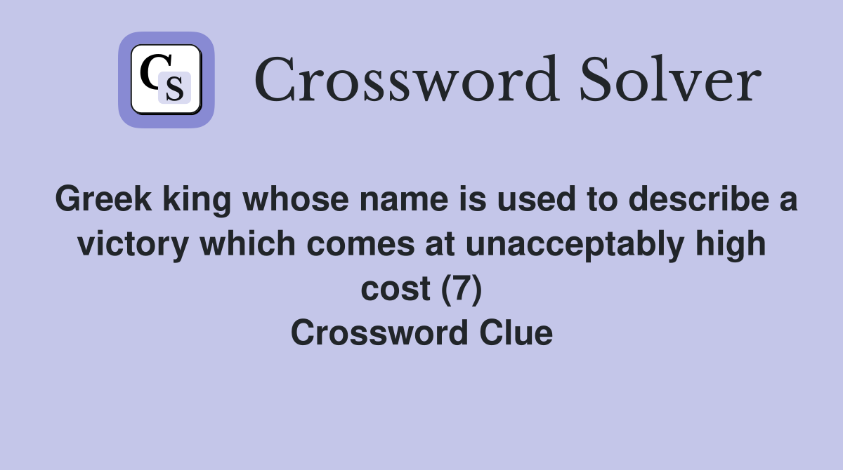 Greek king whose name is used to describe a victory which comes at unacceptably high cost (7) Crossword Clue