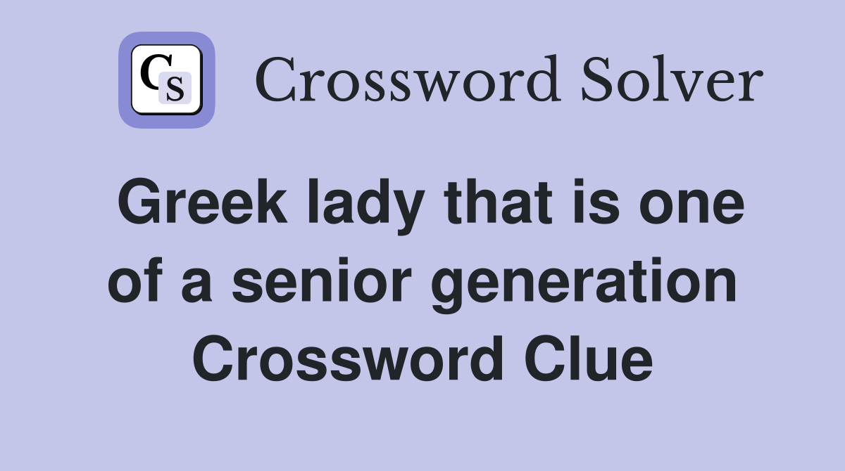 Greek lady that is one of a senior generation Crossword Clue