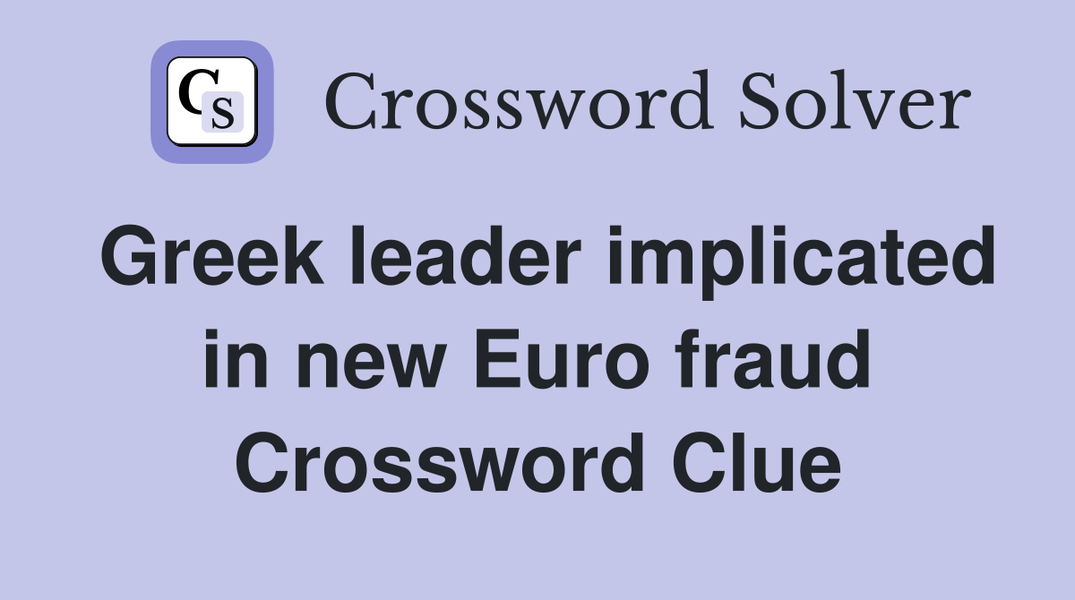 Greek leader implicated in new Euro fraud Crossword Clue