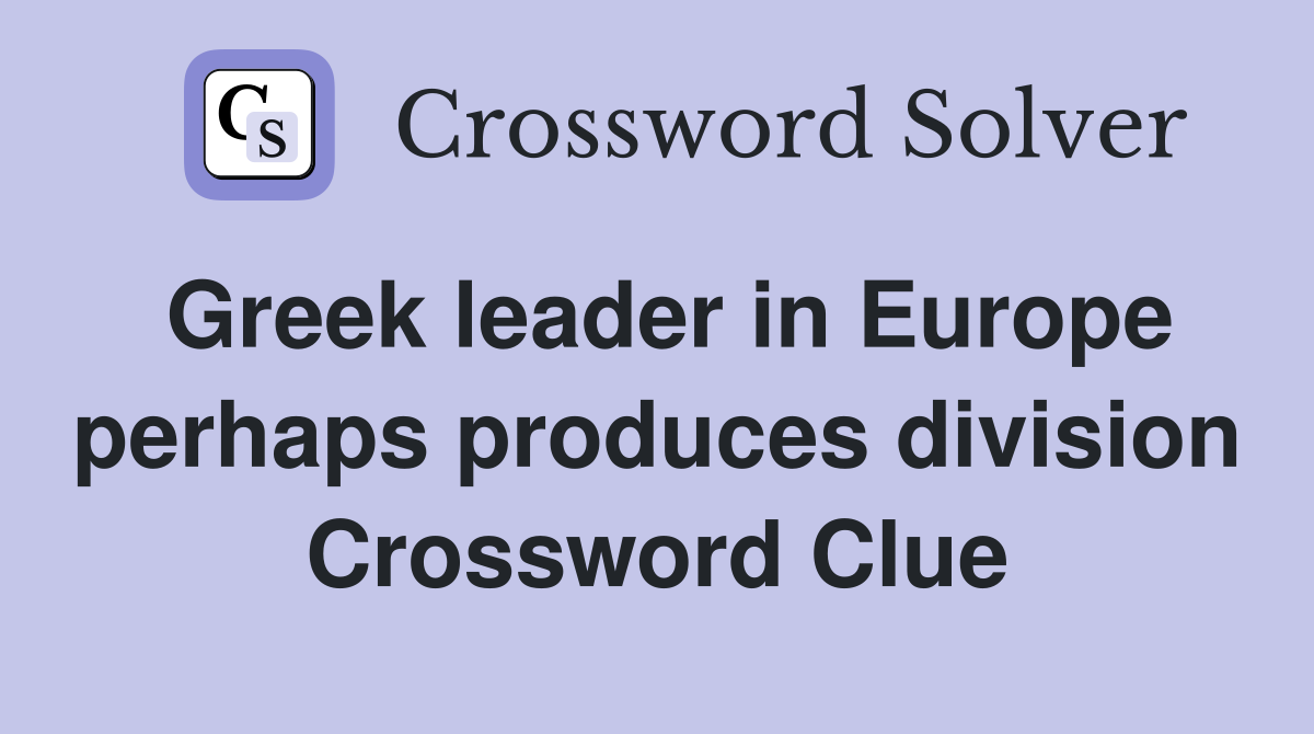 Greek leader in Europe perhaps produces division Crossword Clue