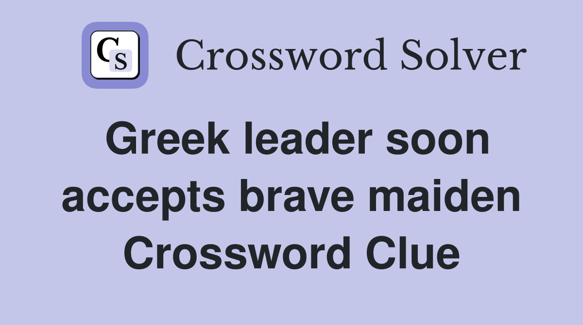Greek leader soon accepts brave maiden Crossword Clue