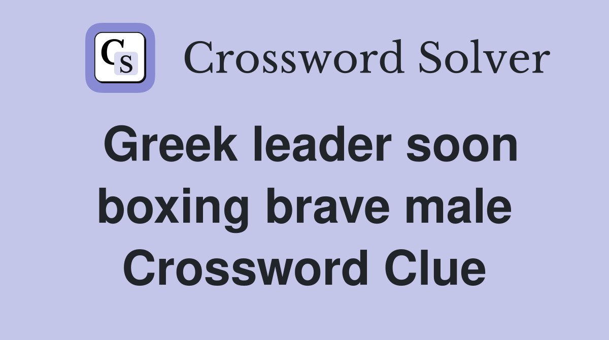 Greek leader soon boxing brave male Crossword Clue