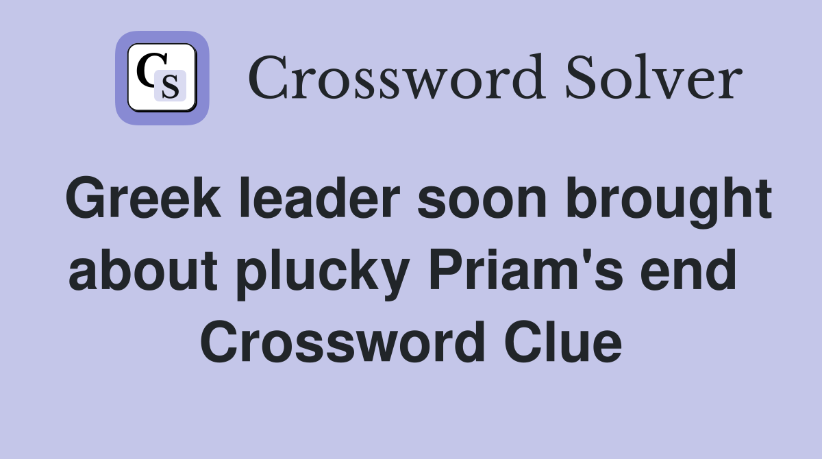 Greek leader soon brought about plucky Priam's end  Crossword Clue