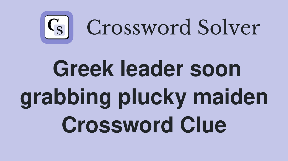 Greek leader soon grabbing plucky maiden Crossword Clue