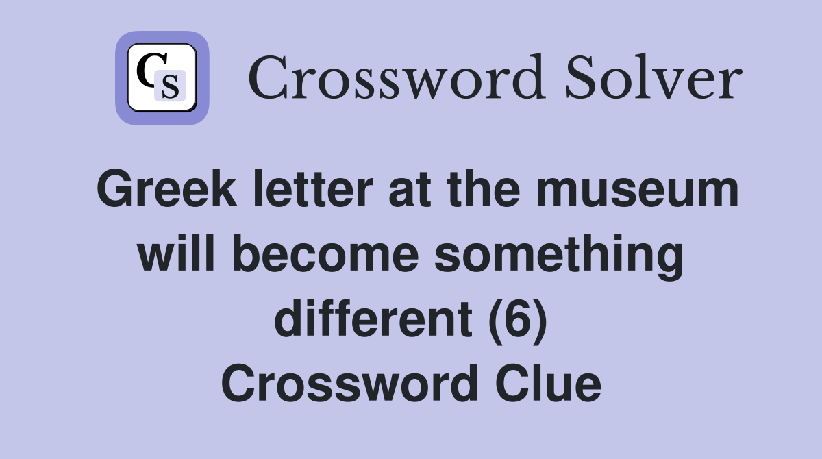 Greek letter at the museum will become something different (6) Crossword Clue