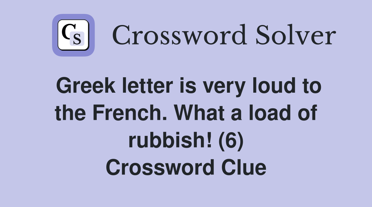 Greek letter is very loud to the French. What a load of rubbish! (6) Crossword Clue
