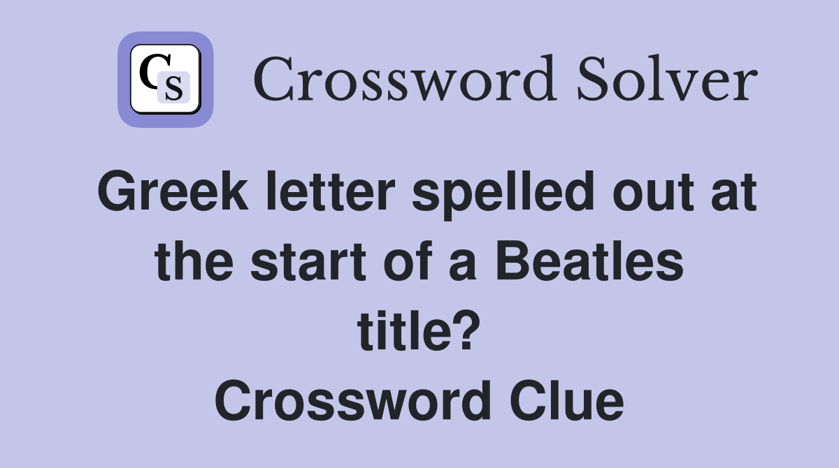 Greek letter spelled out at the start of a Beatles title? Crossword Clue