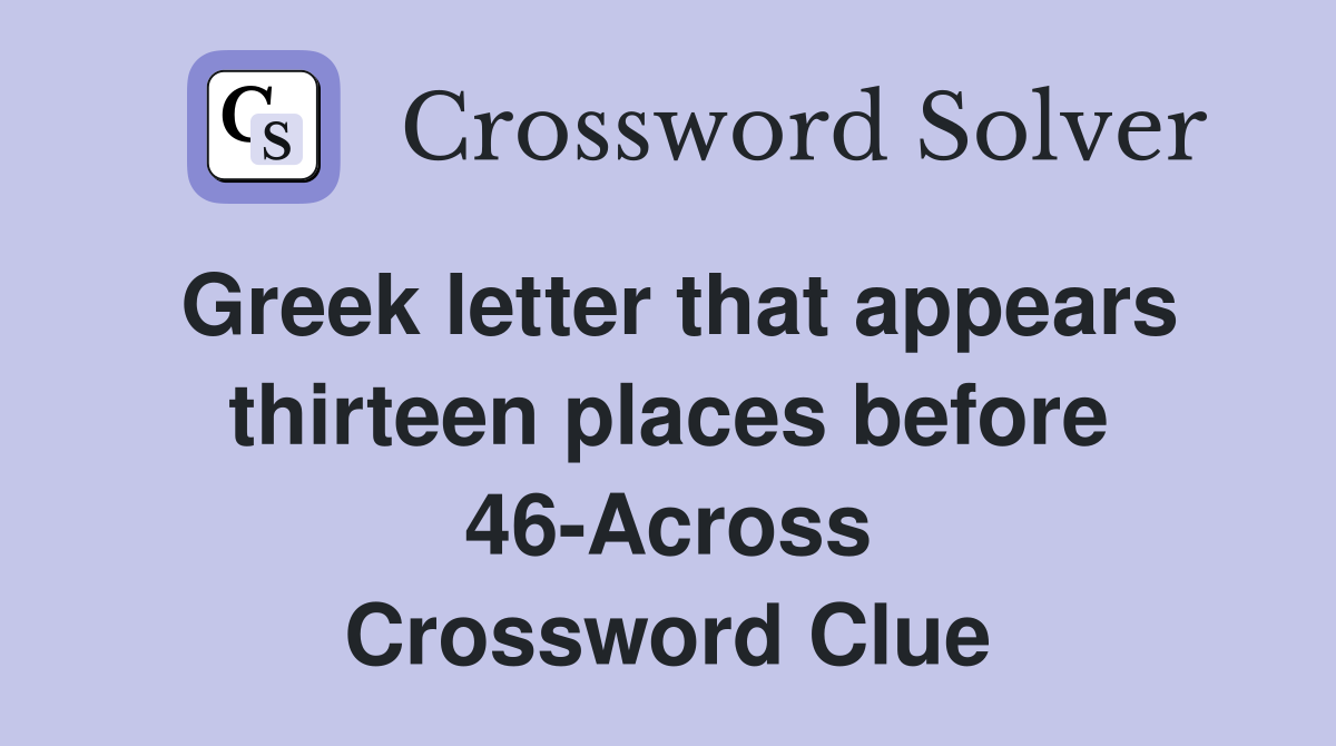 Greek letter that appears thirteen places before 46-Across Crossword Clue