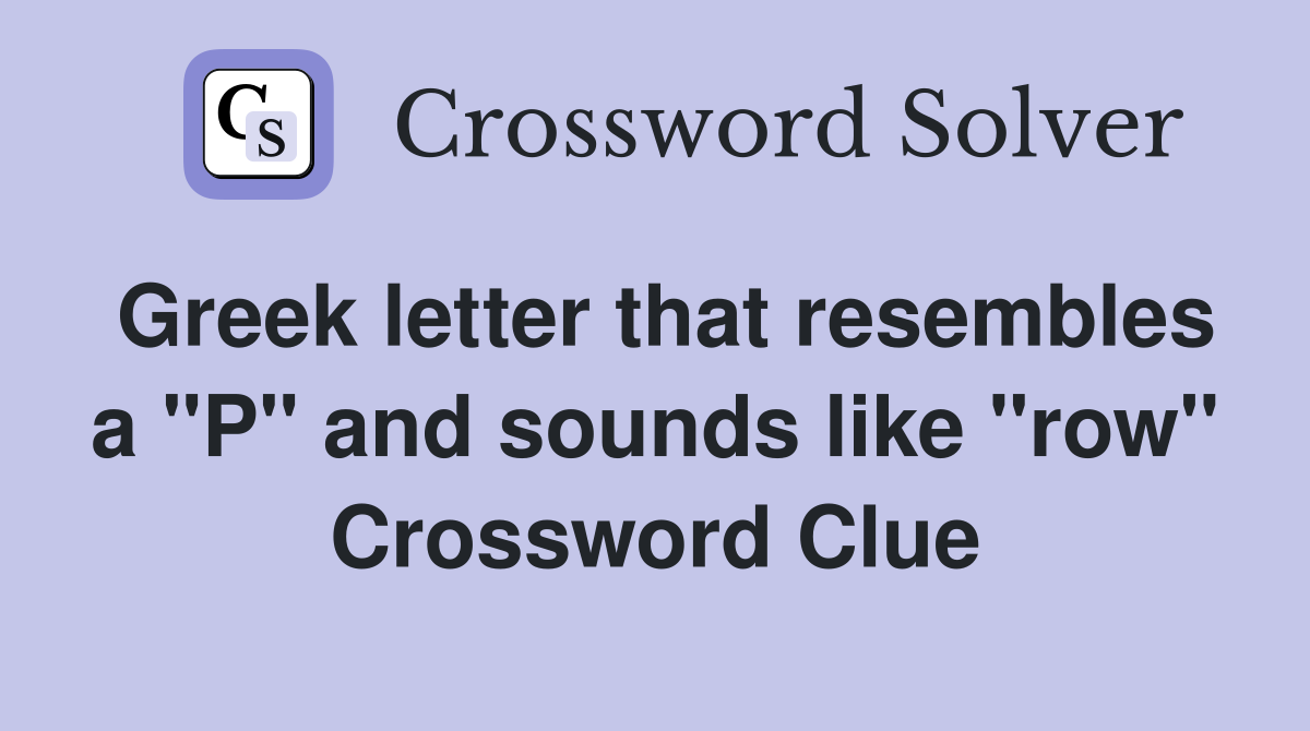 Greek letter that resembles a "P" and sounds like "row" Crossword Clue