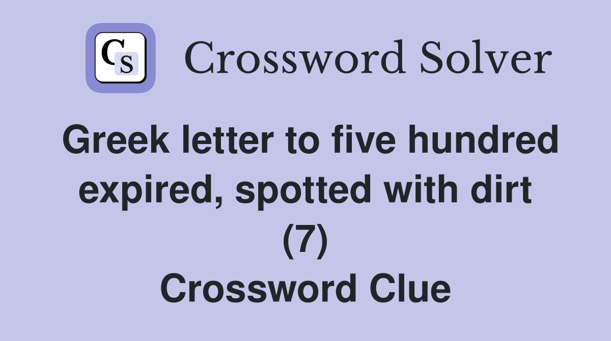 Greek letter to five hundred expired, spotted with dirt (7) Crossword Clue