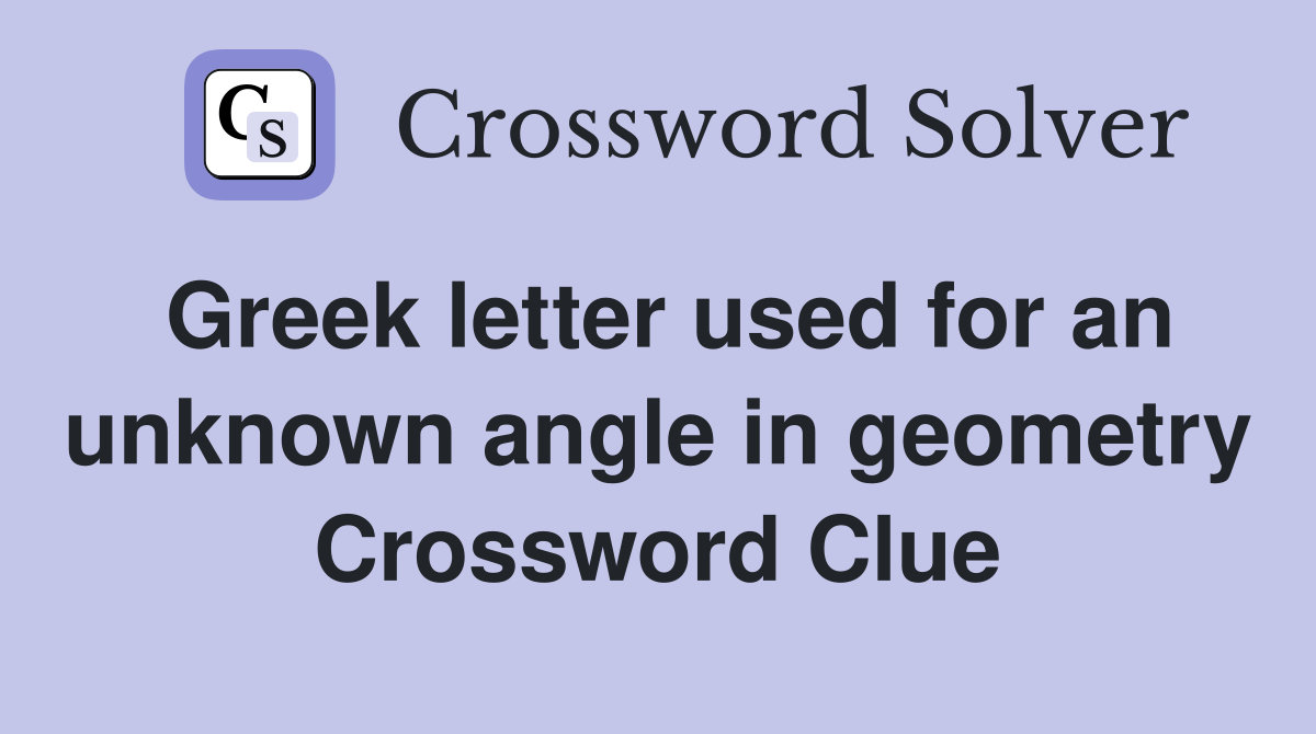 Greek letter used for an unknown angle in geometry Crossword Clue