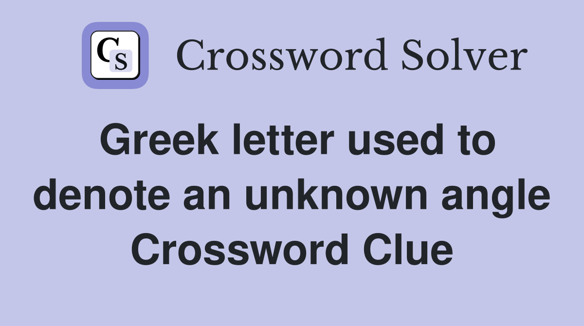 Greek letter used to denote an unknown angle Crossword Clue